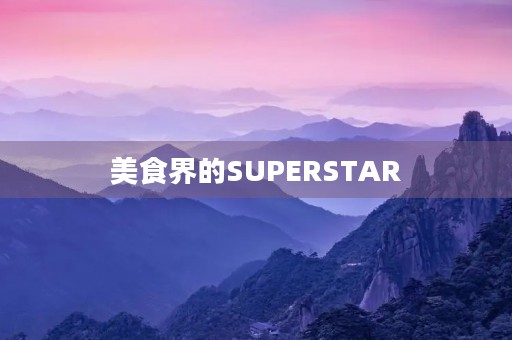 美食界的SUPERSTAR 美食界的SUPERSTAR