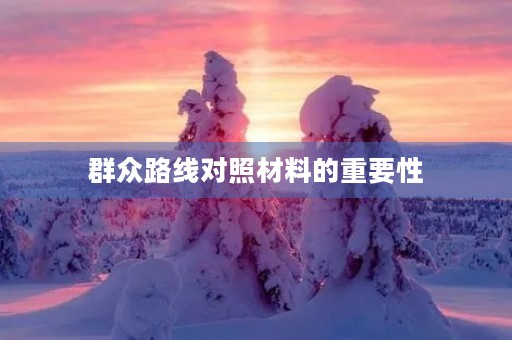 群众路线对照材料的重要性 群众路线对照材料的重要性