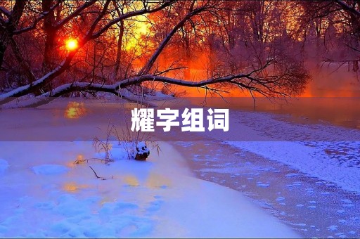 耀字组词(耀组词) 耀字组词(耀组词)