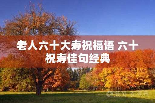 老人六十大寿祝福语 六十祝寿佳句经典