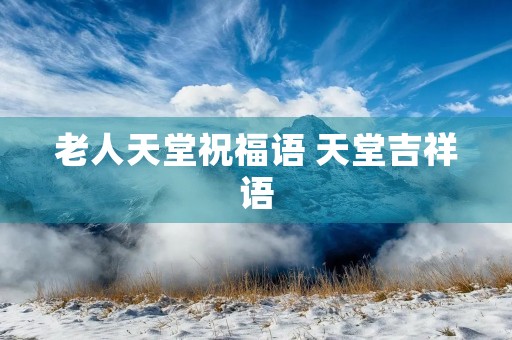 老人天堂祝福语 天堂吉祥语
