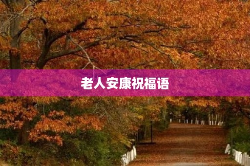 老人安康祝福语，祈愿老人健康的句子