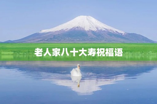 老人家八十大寿祝福语(祝贺八十大寿的话语)