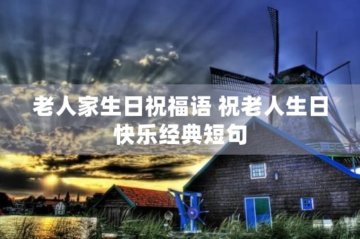 老人家生日祝福语 祝老人生日快乐经典短句