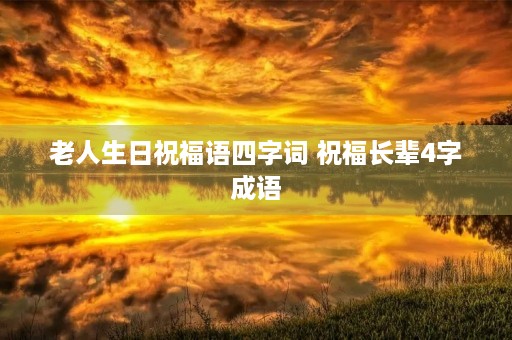 老人生日祝福语四字词 祝福长辈4字成语