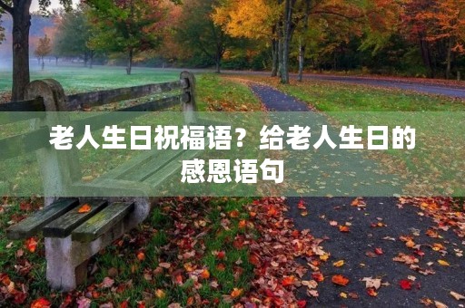 老人生日祝福语？给老人生日的感恩语句