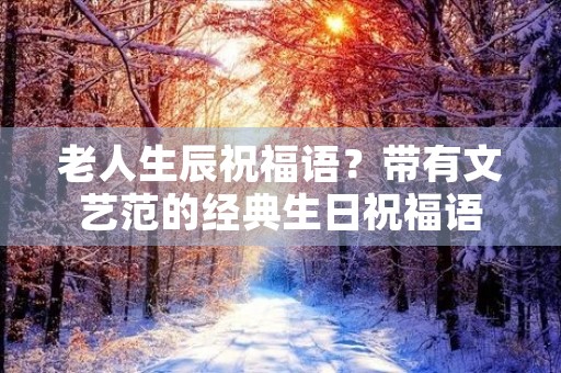 老人生辰祝福语?带有文艺范的经典生日祝福语