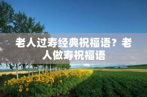 老人过寿经典祝福语？老人做寿祝福语