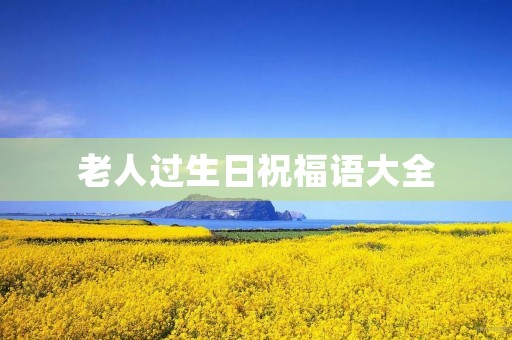 老人过生日祝福语大全,老人过生日精彩句子