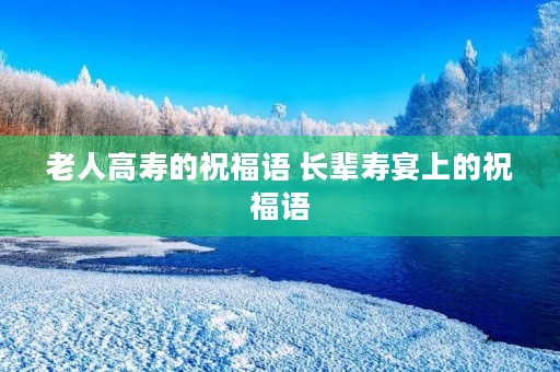 老人高寿的祝福语 长辈寿宴上的祝福语