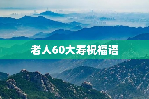 老人60大寿祝福语，六十寿辰祝福语