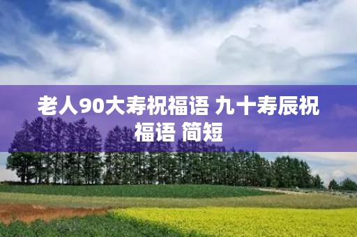 老人90大寿祝福语 九十寿辰祝福语 简短