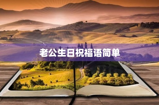 老公生日祝福语简单,老公的生日祝福语 简短独特