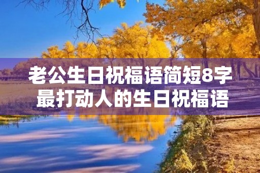 老公生日祝福语简短8字 最打动人的生日祝福语