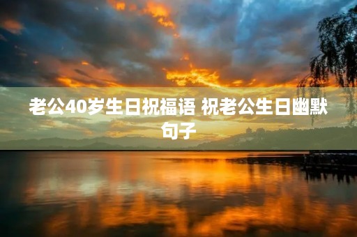 老公40岁生日祝福语 祝老公生日幽默句子