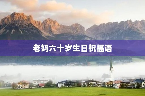 老妈六十岁生日祝福语,妈妈六十大寿感恩语