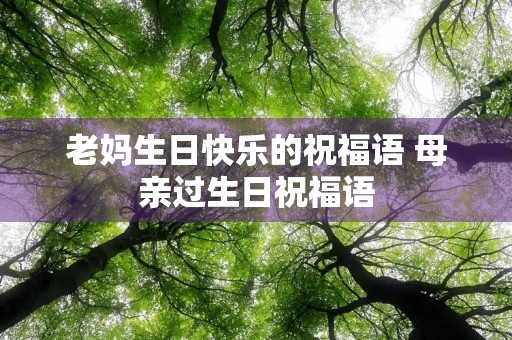 老妈生日快乐的祝福语 母亲过生日祝福语