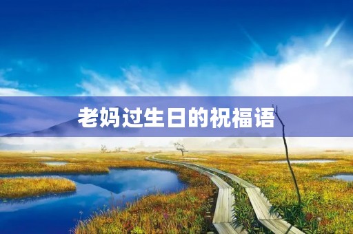 老妈过生日的祝福语(妈妈生日最感动的话短句)