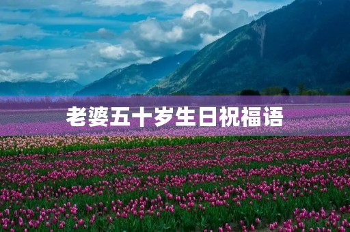 老婆五十岁生日祝福语,老公祝老婆生日快乐
