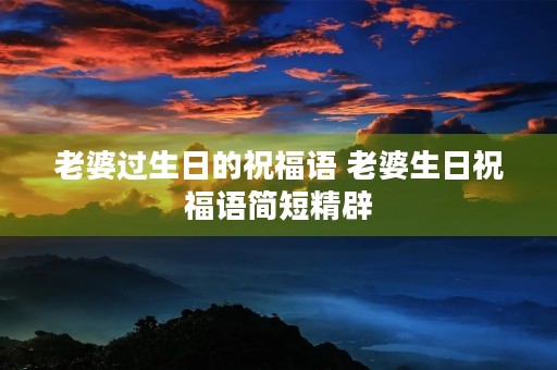 老婆过生日的祝福语 老婆生日祝福语简短精辟