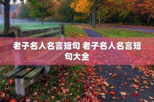 老子名人名言短句 老子名人名言短句大全