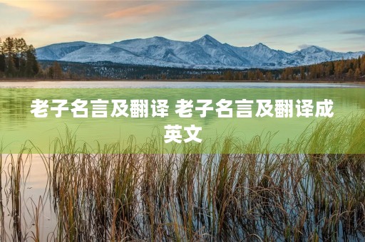 老子名言及翻译 老子名言及翻译成英文 老子名言及翻译 老子名言及翻译成英文