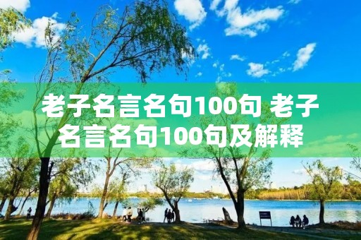 老子名言名句100句 老子名言名句100句及解释 老子名言名句100句 老子名言名句100句及解释