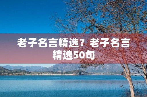 老子名言精选？老子名言精选50句