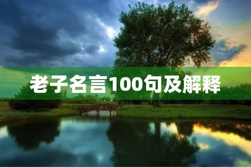 老子名言100句及解释,老子名言100句及解释简短 老子名言100句及解释,老子名言100句及解释简短
