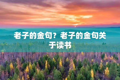老子的金句？老子的金句关于读书