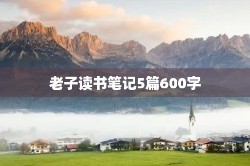 老子读书笔记5篇600字 老子读书笔记5篇600字