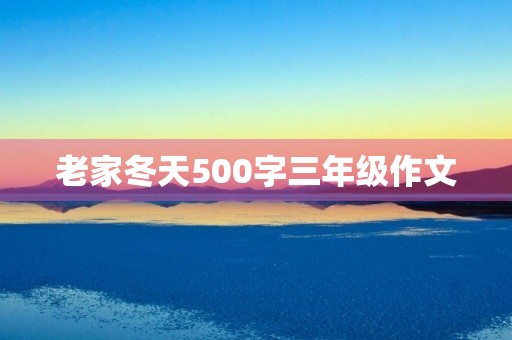 老家冬天500字三年级作文 老家冬天500字三年级作文