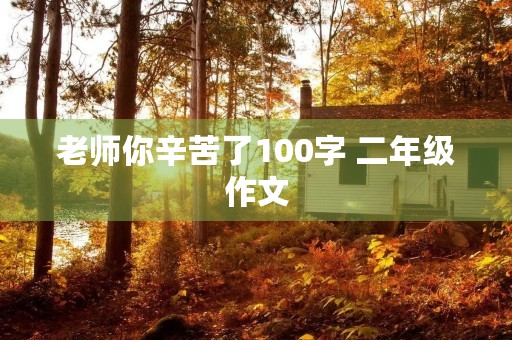 老师你辛苦了100字 二年级作文