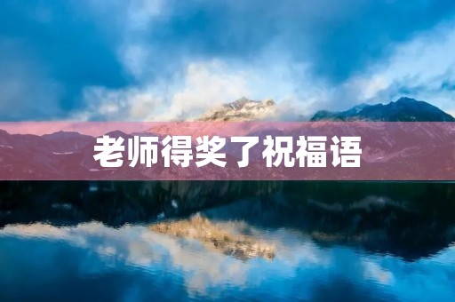 老师得奖了祝福语，祝贺老师获奖荣誉的句子