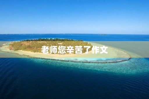 老师您辛苦了作文 老师您辛苦了作文