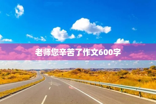 老师您辛苦了作文600字