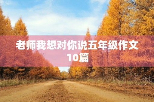 老师我想对你说五年级作文10篇