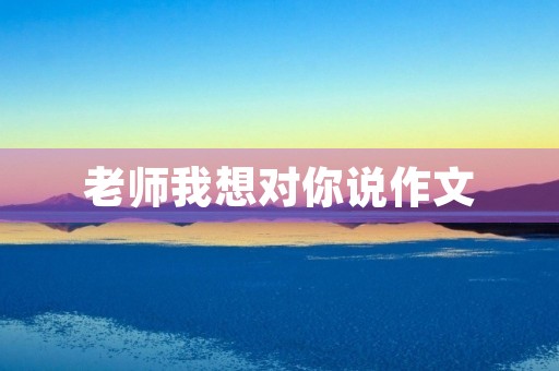 老师我想对你说作文