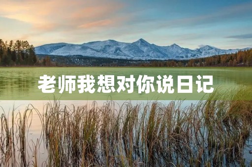老师我想对你说日记 老师我想对你说日记