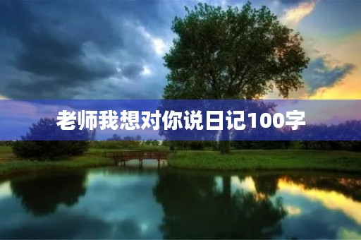 老师我想对你说日记100字 老师我想对你说日记100字
