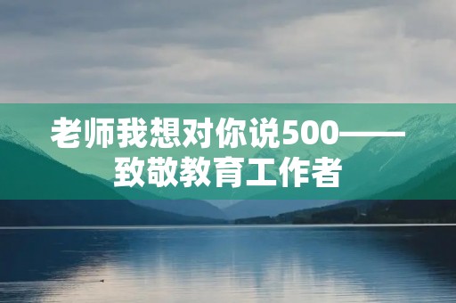 老师我想对你说500——致敬教育工作者