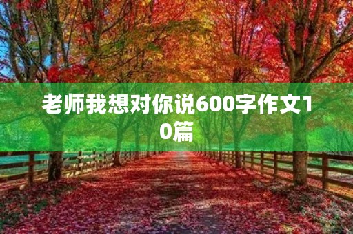 老师我想对你说600字作文10篇