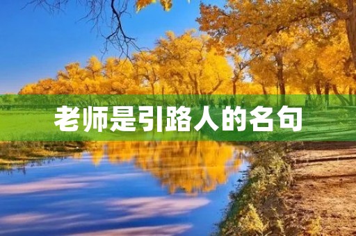 老师是引路人的名句(老师是孩子的引路人金句) 老师是引路人的名句(老师是孩子的引路人金句)
