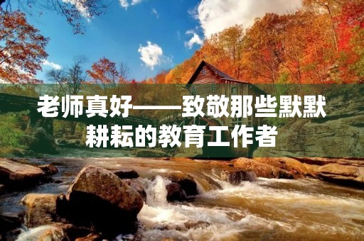 老师真好——致敬那些默默耕耘的教育工作者 老师真好——致敬那些默默耕耘的教育工作者