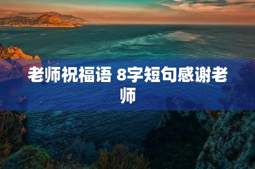 老师祝福语 8字短句感谢老师
