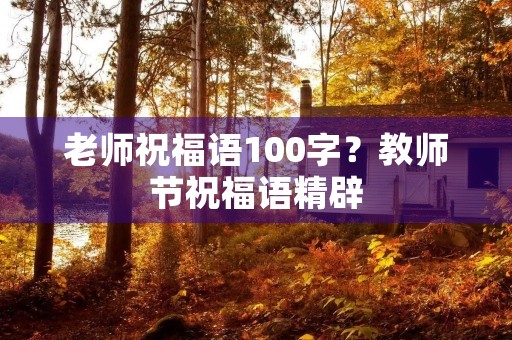 老师祝福语100字？教师节祝福语精辟