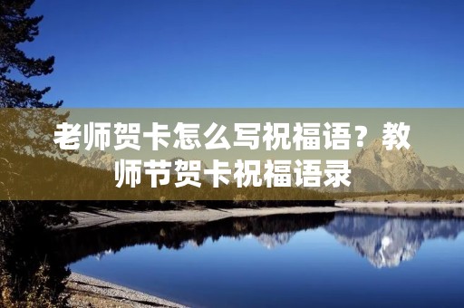 老师贺卡怎么写祝福语?教师节贺卡祝福语录