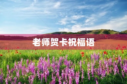 老师贺卡祝福语，贺卡短句暖心老师