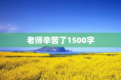 老师辛苦了1500字