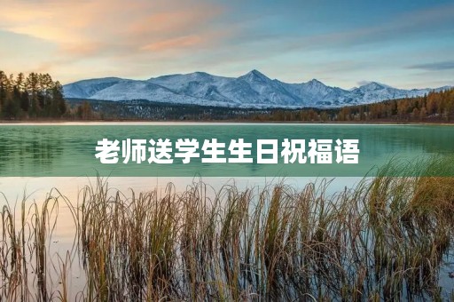 老师送学生生日祝福语，幼儿园老师给孩子的生日祝福
